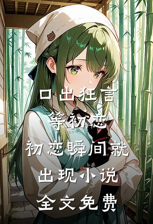 口出狂言等初恋，初恋瞬间就出现小说全文免费