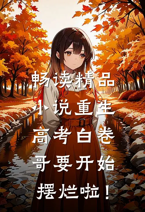 畅读精品小说重生：高考白卷，哥要开始摆烂啦！