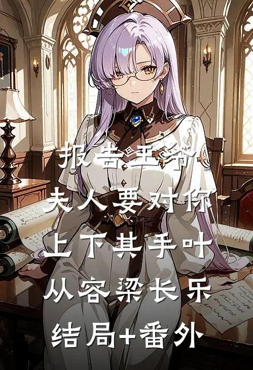 报告王爷，夫人要对你上下其手叶从容梁长乐结局+番外