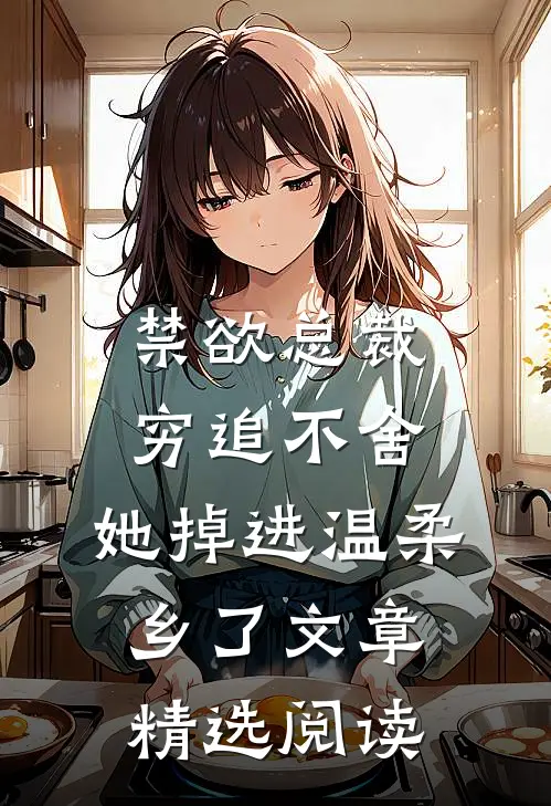 禁欲总裁穷追不舍，她掉进温柔乡了文章精选阅读