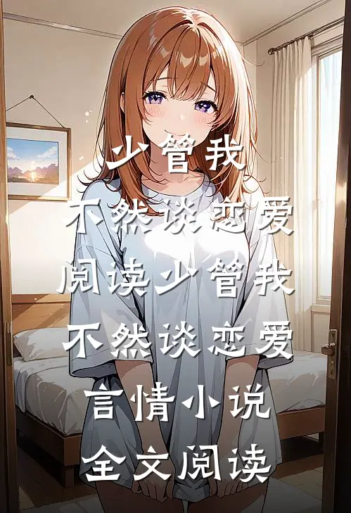 少管我，不然谈恋爱阅读_少管我，不然谈恋爱言情小说全文阅读
