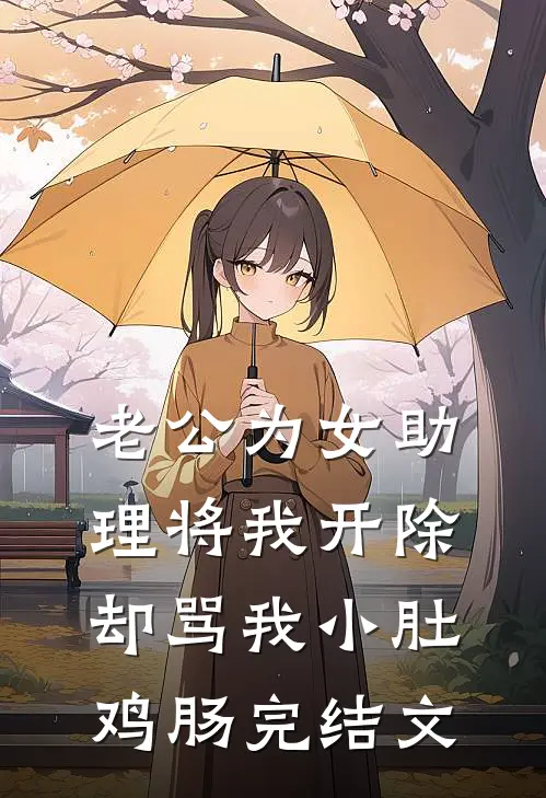 老公为女助理将我开除，却骂我小肚鸡肠完结文