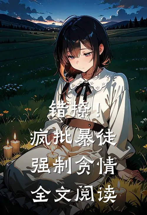 错撩！疯批暴徒强制贪情全文阅读
