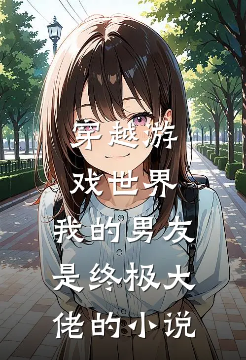 穿越游戏世界，我的男友是终极大佬的小说