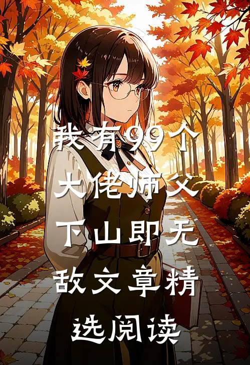 我有99个大佬师父,下山即无敌文章精选阅读