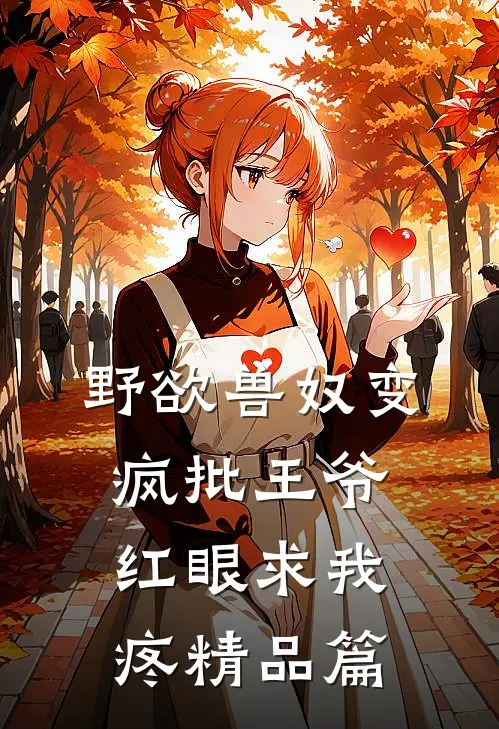 野欲兽奴变疯批王爷，红眼求我疼精品篇