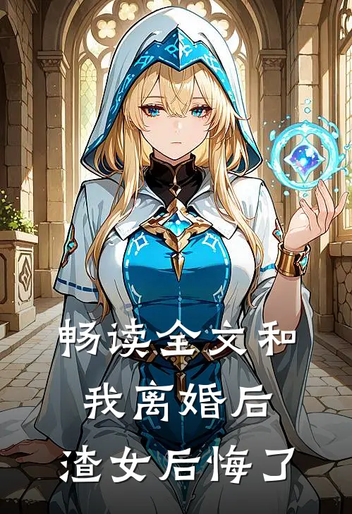 畅读全文和我离婚后，渣女后悔了
