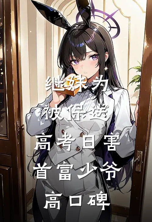 继妹为被保送，高考日害首富少爷高口碑