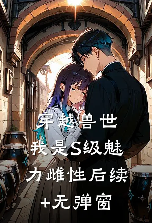 穿越兽世，我是S级魅力雌性后续+无弹窗