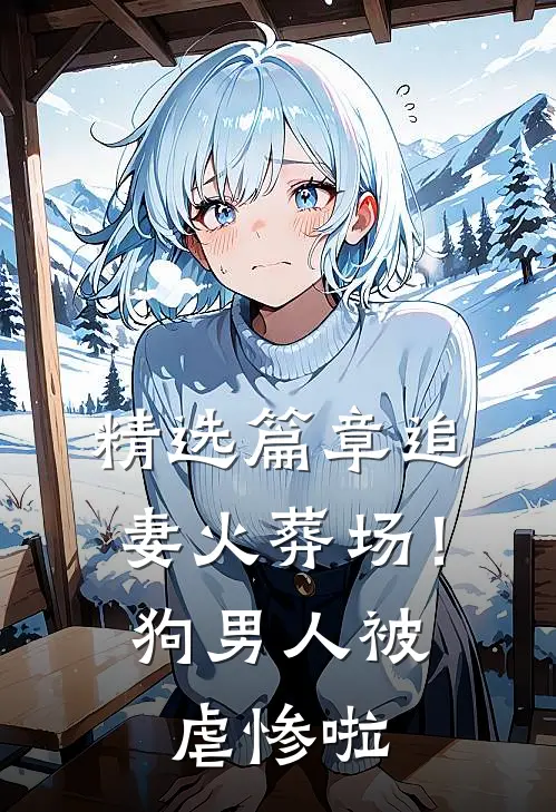 精选篇章追妻火葬场！狗男人被虐惨啦