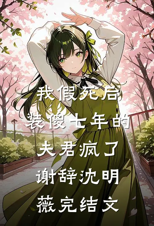 我假死后，装傻七年的夫君疯了谢辞沈明薇完结文