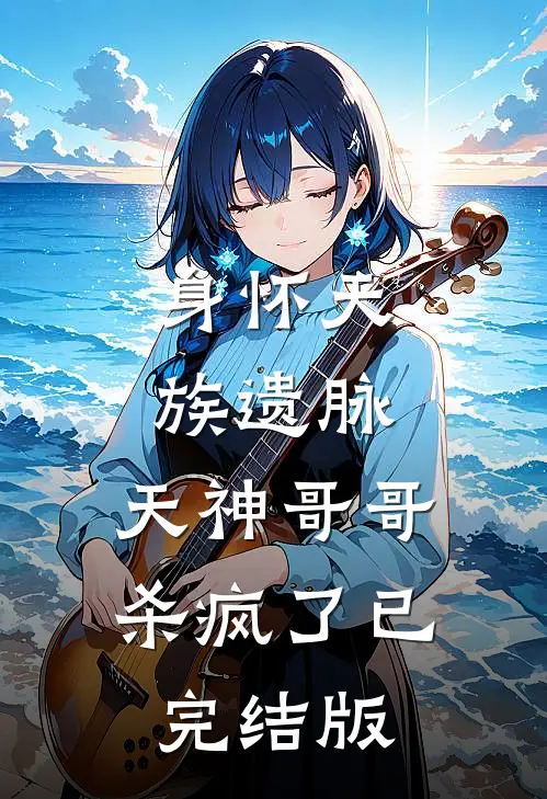 身怀天族遗脉，天神哥哥杀疯了已完结版