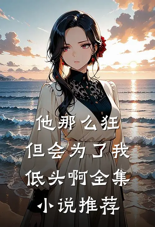 他那么狂,但会为了我低头啊全集推荐阅读