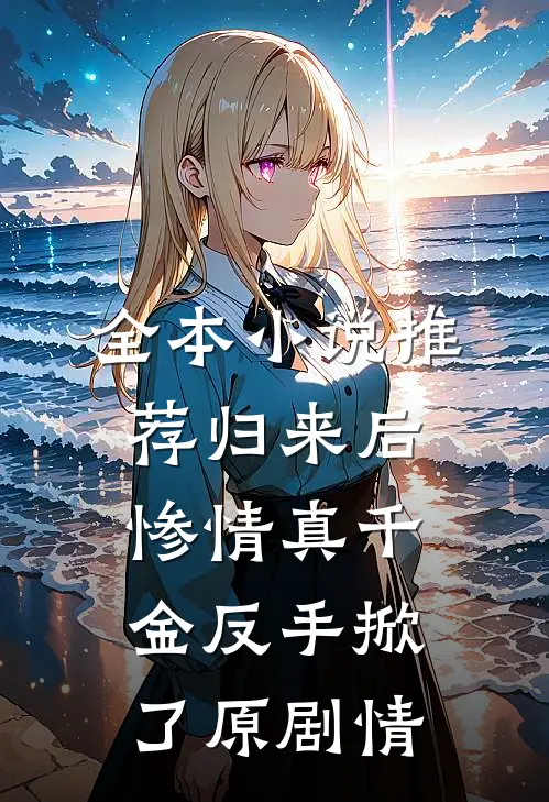 全本小说推荐归来后，惨情真千金反手掀了原剧情
