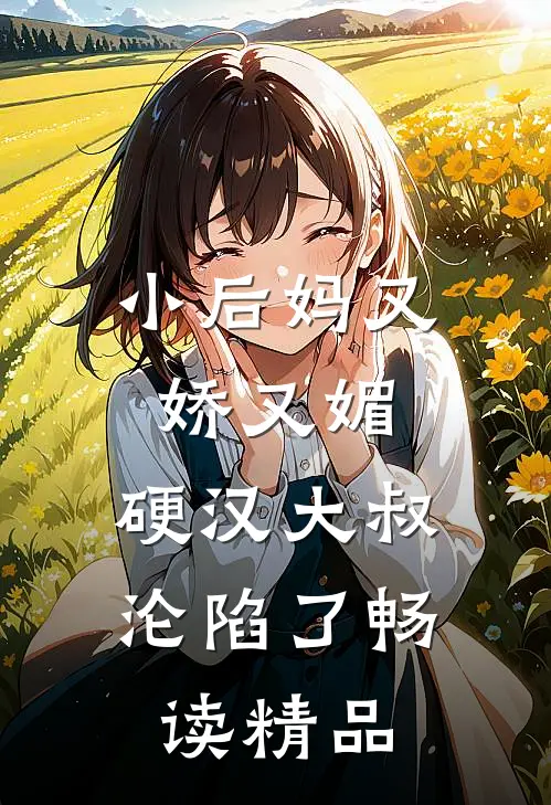 小后妈又娇又媚：硬汉大叔沦陷了畅读精品