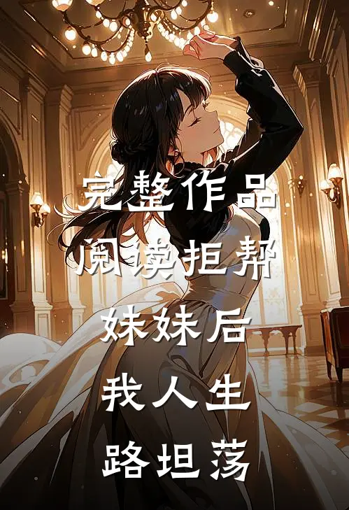 完整作品阅读拒帮妹妹后，我人生路坦荡