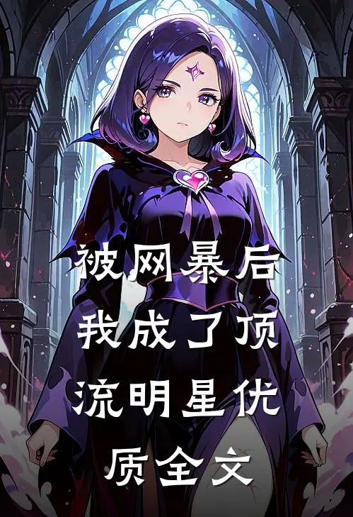被网暴后，我成了顶流明星优质全文