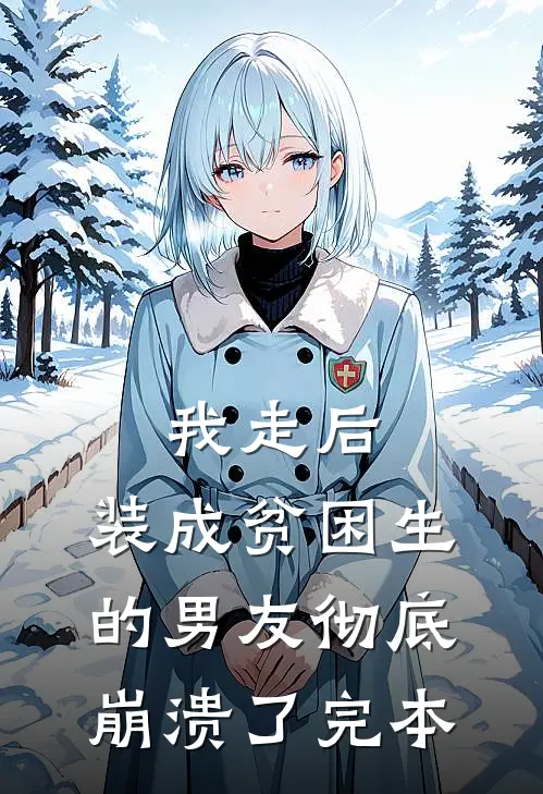 我走后，装成贫困生的男友彻底崩溃了完本