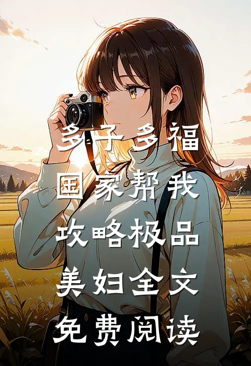 多子多福，国家帮我攻略极品美妇全文免费阅读