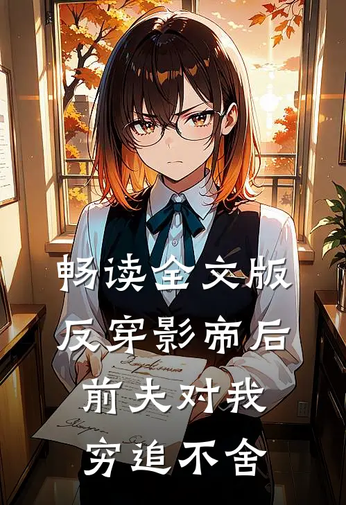 畅读全文版反穿影帝后，前夫对我穷追不舍