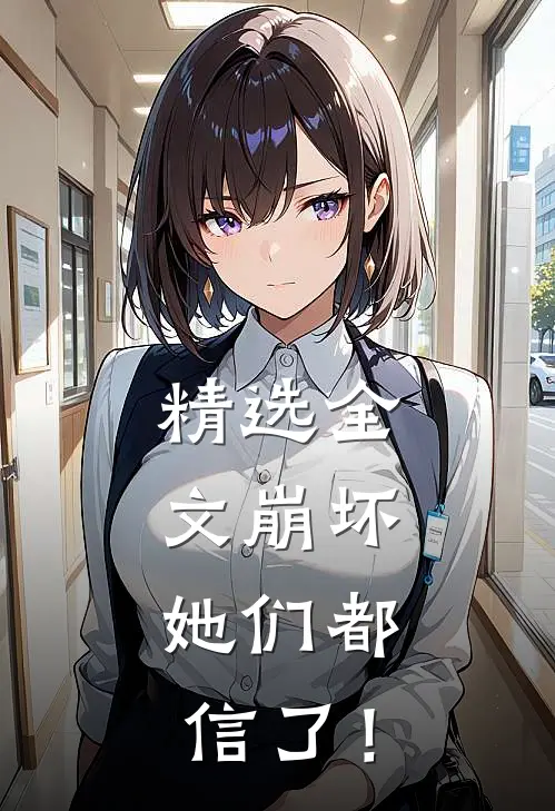 精选全文崩坏：她们都信了！