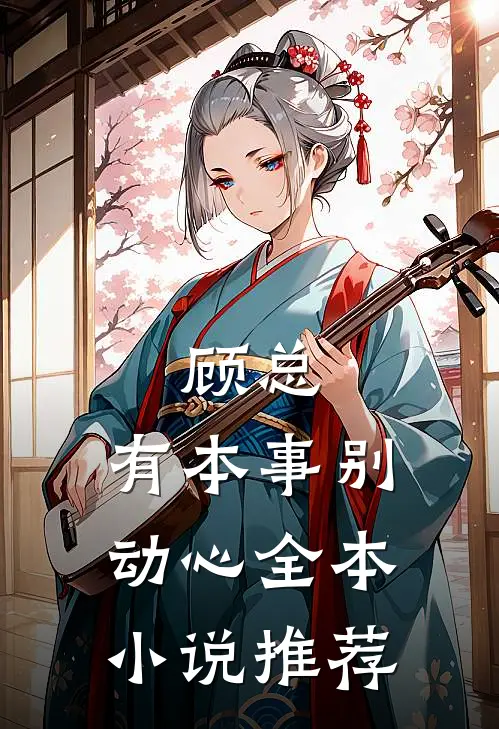 顾总,有本事别动心全本推荐免费阅读