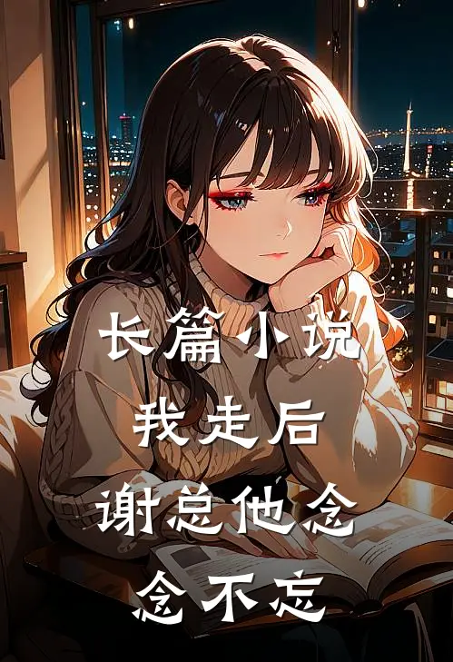 长篇我走后,谢总他念念不忘免费阅读