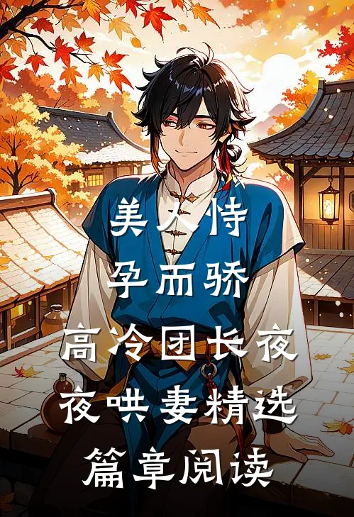 美人恃孕而骄，高冷团长夜夜哄妻精选篇章阅读