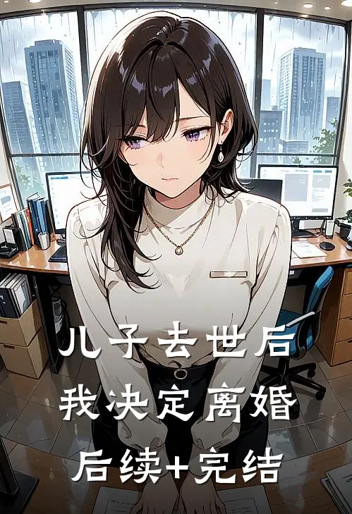 儿子去世后，我决定离婚后续+完结