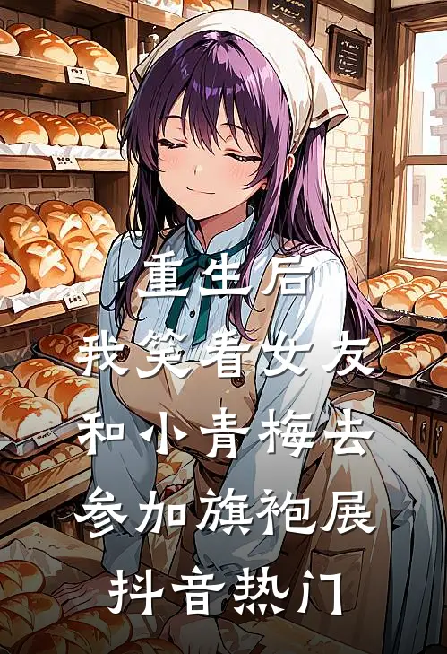 重生后，我笑看女友和小青梅去参加旗袍展抖音热门