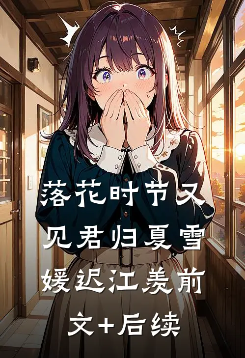 落花时节又见君归夏雪媛迟江羡前文+后续