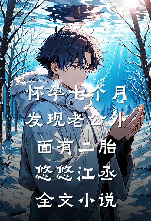 怀孕七个月，发现老公外面有二胎悠悠江丞全文小说