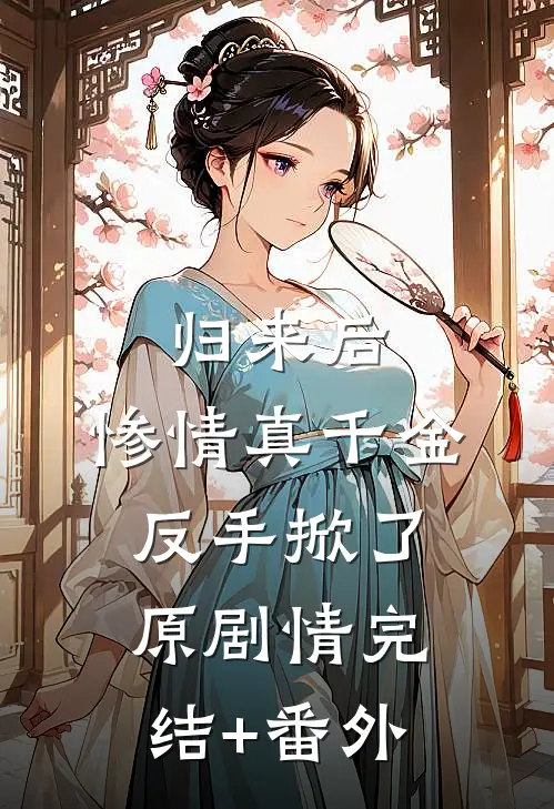 归来后，惨情真千金反手掀了原剧情完结+番外