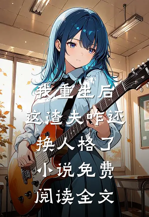 我重生后，这渣夫咋还换人格了小说免费阅读全文