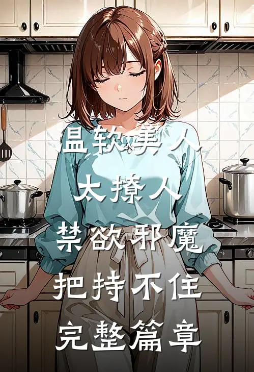温软美人太撩人，禁欲邪魔把持不住完整篇章