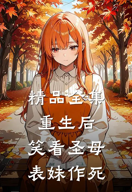精品全集重生后，笑看圣母表妹作死