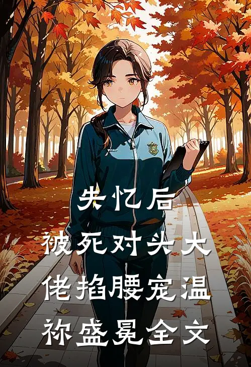 失忆后，被死对头大佬掐腰宠温祢盛冕全文