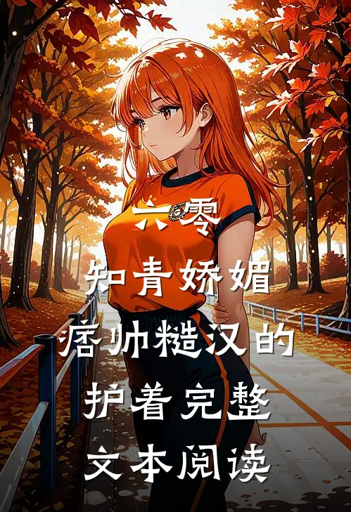 六零：知青娇媚，痞帅糙汉的护着完整文本阅读