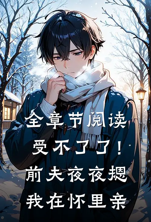 全章节阅读受不了了！前夫夜夜摁我在怀里亲