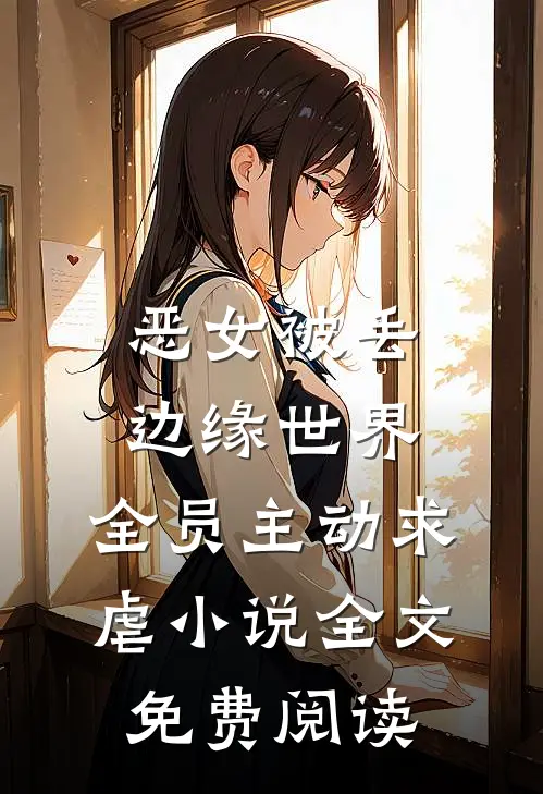 恶女被丢边缘世界，全员主动求虐小说全文免费阅读
