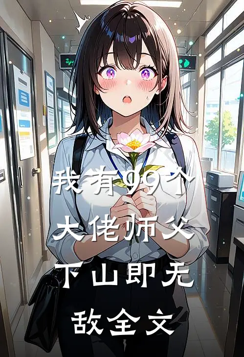 我有99个大佬师父,下山即无敌全文免费阅读