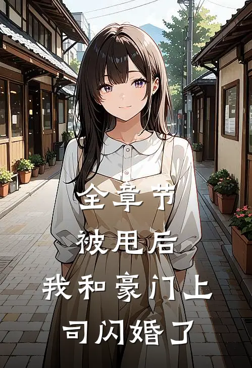 全章节被甩后，我和豪门上司闪婚了