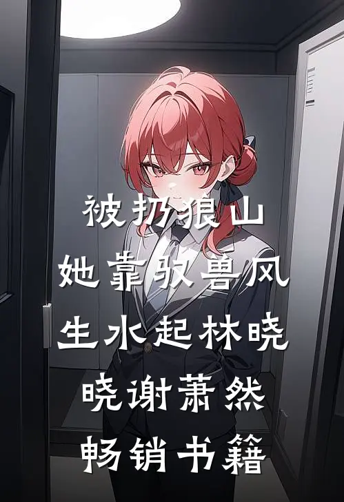 被扔狼山,她靠驭兽风生水起林晓晓谢萧然畅销书籍