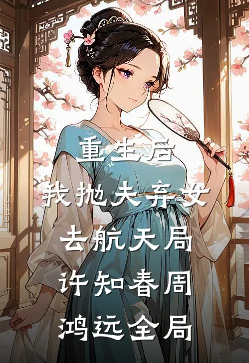 重生后，我抛夫弃女去航天局许知春周鸿远全局
