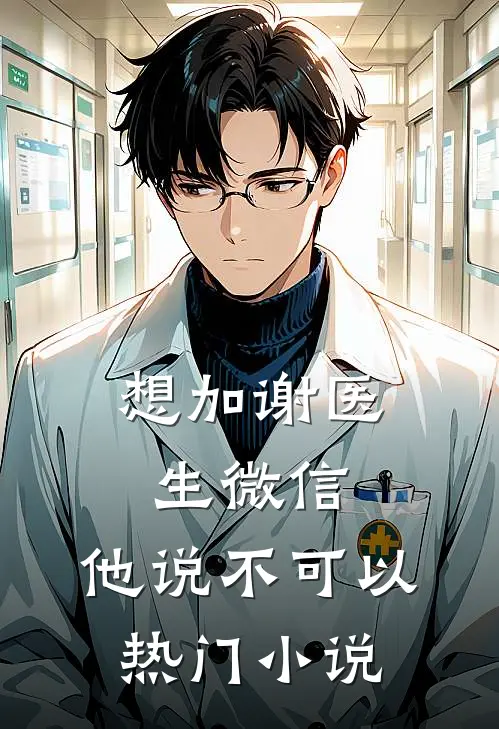 想加谢医生微信，他说不可以热门小说