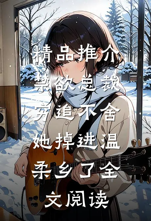 精品推介禁欲总裁穷追不舍,她掉进温柔乡了全文阅读