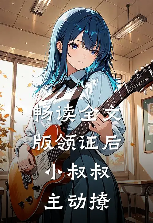 畅读全文版领证后，小叔叔主动撩
