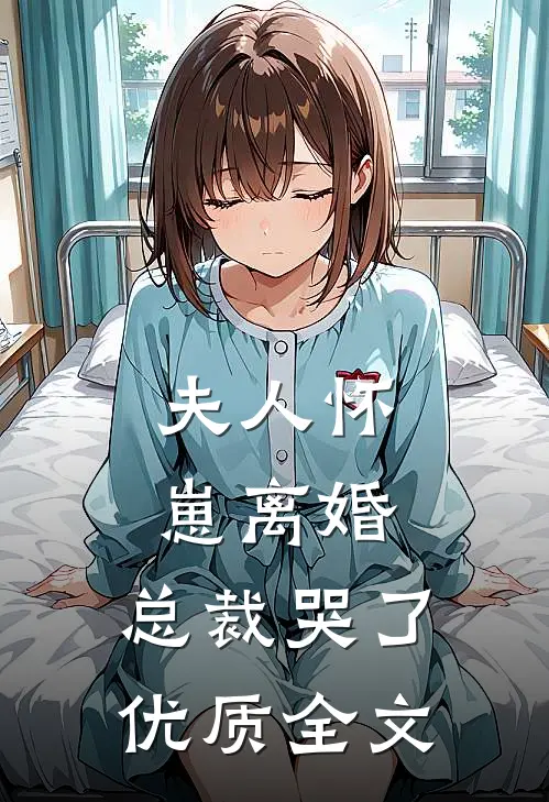 夫人怀崽离婚，总裁哭了优质全文