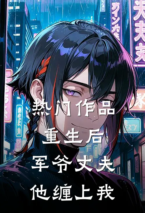 热门作品重生后,军爷丈夫他缠上我免费阅读