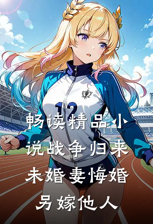 畅读精品小说战争归来，未婚妻悔婚另嫁他人